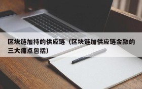 区块链加持的供应链(区块链加供应链金融的三大痛点包括)