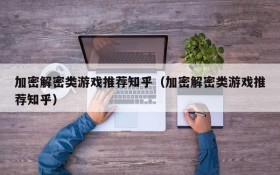 加密解密类游戏推荐知乎(加密解密类游戏推荐知乎)