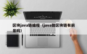 区块java链编程(java做区块链有前景吗)