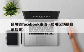 区块链facebook市值(脸书区块链启示后果)