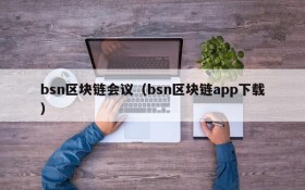 bsn区块链会议(bsn区块链app下载)