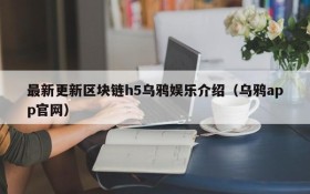 最新更新区块链h5乌鸦娱乐介绍(乌鸦app官网)