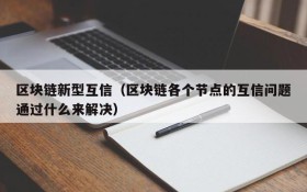 区块链新型互信(区块链各个节点的互信问题通过什么来解决)