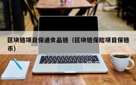 区块链项目保通食品链(区块链保险项目保链币)