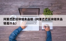 阿里巴巴区块链食品链(阿里巴巴区块链食品链是什么)
