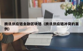 腾讯供应链金融区块链(腾讯供应链冲突的案例)