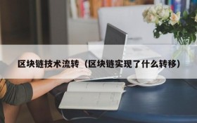 区块链技术流转(区块链实现了什么转移)