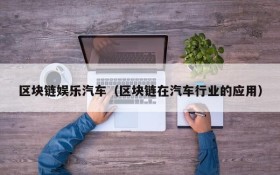 区块链娱乐汽车(区块链在汽车行业的应用)