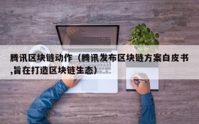 腾讯区块链动作(腾讯发布区块链方案白皮书,旨在打造区块链生态)