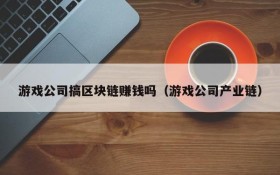 游戏公司搞区块链赚钱吗(游戏公司产业链)