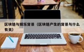 区块链与娱乐背景（区块链产生的背景与什么有关）