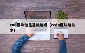 cnd区块链是基础链吗(ccdn区块链技术)