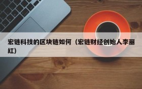 宏链科技的区块链如何（宏链财经创始人李丽红）