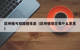 区块链与双路链生态(区块链双花是什么意思)