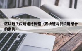 区块链供应链运行流程（区块链与供应链结合的案例）