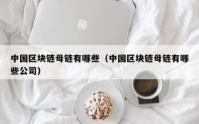 中国区块链母链有哪些(中国区块链母链有哪些公司)