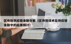 区块链供应链金融分解（区块链技术在供应链金融中的应用探讨）