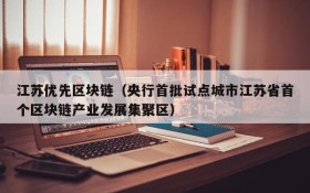 江苏优先区块链(央行首批试点城市江苏省首个区块链产业发展集聚区)