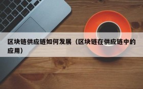 区块链供应链如何发展(区块链在供应链中的应用)