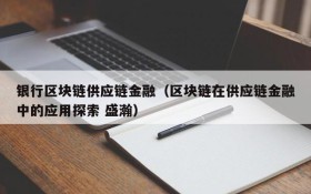 银行区块链供应链金融(区块链在供应链金融中的应用探索 盛瀚)