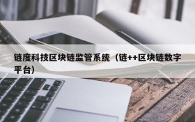 链度科技区块链监管系统(链++区块链数字平台)