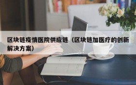 区块链疫情医院供应链(区块链加医疗的创新解决方案)