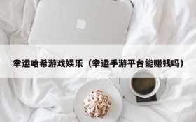幸运哈希游戏娱乐（幸运手游平台能赚钱吗）