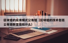区块链的应用模式公有链（区块链的技术包括公有链联盟链和什么）