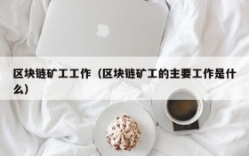 区块链矿工工作(区块链矿工的主要工作是什么)