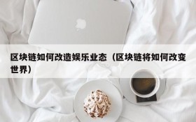 区块链如何改造娱乐业态(区块链将如何改变世界)