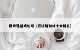 区块链游戏论坛(区块链游戏十大排名)