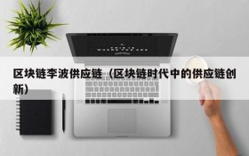 区块链李波供应链(区块链时代中的供应链创新)