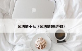 区块链小七(区块链60讲49)