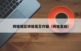 同程链区块链是否诈骗(同程套路)