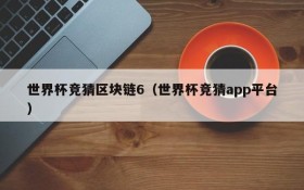 世界杯竞猜区块链6(世界杯竞猜app平台)