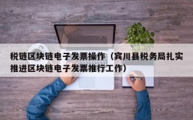 税链区块链电子发票操作(宾川县税务局扎实推进区块链电子发票推行工作)