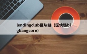 lendingclub区块链(区块链bigbangcore)