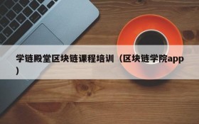 学链殿堂区块链课程培训(区块链学院app)