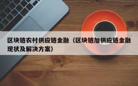 区块链农村供应链金融(区块链加供应链金融现状及解决方案)