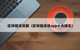 区块链资讯圈(区块链资讯app十大排名)