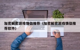 加密解密游戏情侣推荐(加密解密游戏情侣推荐软件)