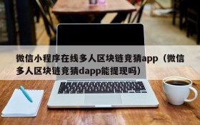 微信小程序在线多人区块链竞猜app(微信多人区块链竞猜dapp能提现吗)