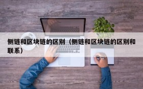 侧链和区块链的区别(侧链和区块链的区别和联系)