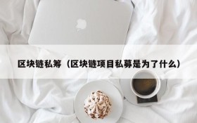 区块链私筹(区块链项目私募是为了什么)