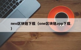 neo区块链下载(one区块链app下载)