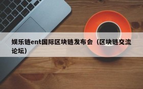娱乐链ent国际区块链发布会(区块链交流论坛)