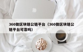 360做区块链公链平台(360做区块链公链平台可靠吗)