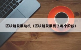 区块链发展动机(区块链发展到了哪个阶段)