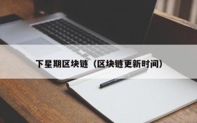 下星期区块链(区块链更新时间)