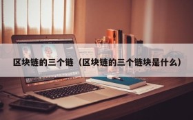 区块链的三个链(区块链的三个链块是什么)
